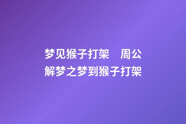 梦见猴子打架　周公解梦之梦到猴子打架